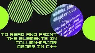 to read and print the elements in column major order in c++
