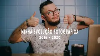 MINHA EVOLUÇÃO NA FOTOGRAFIA - 2016 ATÉ 2020