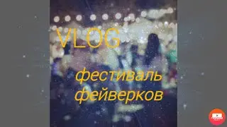 🌟VLOG/ ФЕСТИВАЛЬ ФЕЙВЕРКОВ/ ГУЛЯЕМ🌟