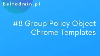 #8 Group Policy Object (GPO) - konfiguracja szablonu Google Chrome | Tutorial PL