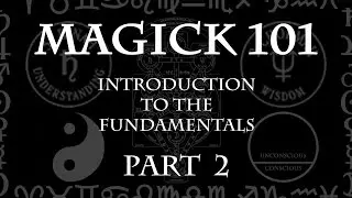 MAGICK 101 (Lecture) Pt 2 - Introduction to the Fundamentals