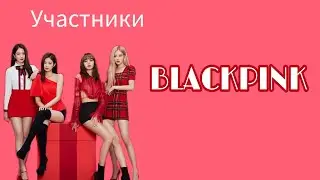 УЧАСТНИКИ BLACKPINK/BLACKPINK MEMBERS