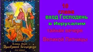 Земная жизнь Пресвятой Богородицы"11 глава"вход Господень  в Иерусалим*тайная вечеря Великой Пятницы