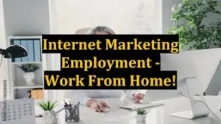 Internet Marketing Employment - Work From Home!