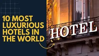 Top 10 Most Luxurious Hotels in the World