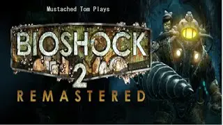 Mustached Tom Plays Bioshock 2 Part 7: Rip and Tear