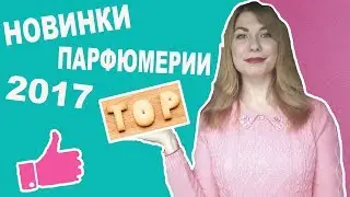 НОВИНКИ ПАРФЮМЕРИИ. ТОП ЛУЧШИХ ЖЕНСКИХ НОВИНОК 2017 ГОДА