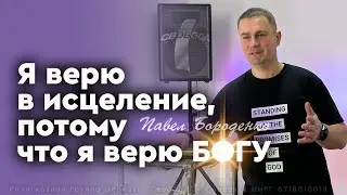 Я верю в исцеление, потому что я верю Богу / Слово + молитва / Павел Бороденко