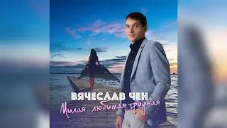 Вячеслав Чен - Милая любимая родная (ПРЕМЬЕРА 2020)