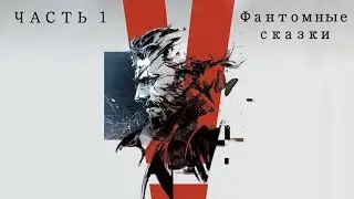METAL GEAR SOLID V - ФАНТОМНЫЕ СКАЗКИ (ЧАСТЬ 1)
