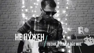 НЕ НУЖЕН/песня о тебе и обо мне (Лев Печеньев кавер)