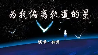 初月 - 为我偏离轨道的星『你是天外飞来的星为我偏离了轨迹，耀眼的光，赋予这灰色人生新的意义。』【4K | 动态歌词MV】