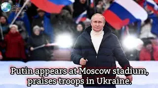 Putin appears at Moscow stadium, praises troops in Ukraine.