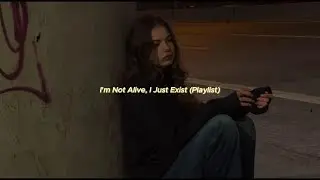 I'm Not Alive, I Just Exist (Playlist)