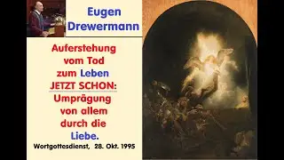 Drewermann: Auferstehung vom Tod zum Leben jetzt: Umprägung von allem durch die Liebe. Gottesdienst