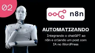 Automatizando 02 - Integrando o chatGPT ao n8n e criando um post gerado por IA no WordPress