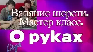 Валяние шерсти.  Мастер класс.   О руках