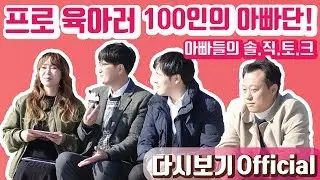 [Official 17회 정주리의 우행쇼] : 아빠들의 솔.직.토.크! 프로 육아러 100인의 아빠단!