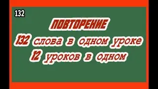АНГЛИЙСКИЙ ЯЗЫК. УРОК № 59, ПОВТОРЕНИЕ, 132 СЛОВА В ОДНОМ УРОКЕ, 12 УРОКОВ В ОДНОМ