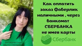 Как оплатить заказ ФАБЕРЛИК наличными, через БАНКОМАТ СБЕРБАНКА не имея карты.