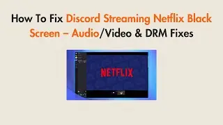 How To Fix Discord Streaming Netflix Black Screen – Audio/Video & DRM Fixes