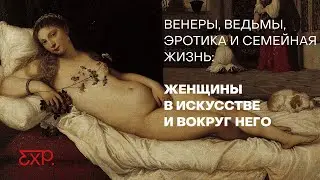 Женщины в искусстве: Венеры, ведьмы, эрос, семейная жизнь