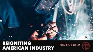 Reigniting American Industry | Feeding Frenzy