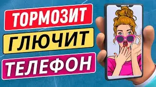 ЕСЛИ ТЕЛЕФОН ТОРМОЗИТ И ГЛЮЧИТ