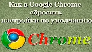 Как в Google Chrome cбросить настройки по умолчанию