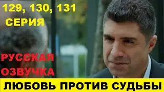 ЛЮБОВЬ ПРОТИВ СУДЬБЫ 129, 130, 131 СЕРИЯ ОПИСАНИЕ И АНОНС