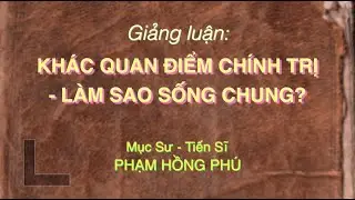 Giảng luận: KHÁC QUAN ĐIỂM CHÍNH TRỊ - LÀM SAO SỐNG CHUNG.
