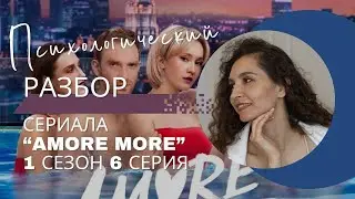 Разбор сериала «AMORE MORE» 1 сезон 6 серия, психологический разбор фильма.
