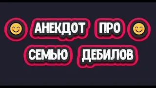 Анекдот про Семью Дебилов