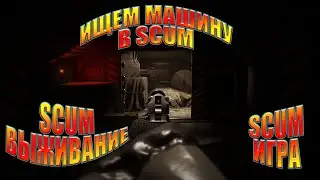 ИЩЕМ МАШИНУ В SCUM | SCUM ИГРА | SCUM ВЫЖИВАНИЕ | SCUM 2021 | SCUM ВОЕННЫЙ БУНКЕР