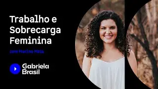 Trabalho e Sobrecarga Feminina com Marina Maia