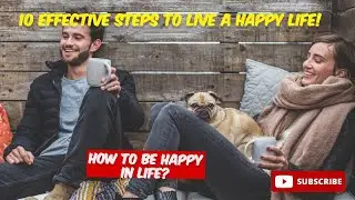10 Effective Steps to Live a Happy Life!