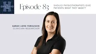 Ep 83 - Should physiotherapists give patients what they want with Sarah Lord Ferguson