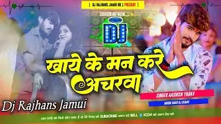 Khay Ke Man Kare Acharwa Aashish Yadav Maghi Dj Remix Dj Rajhans Jamui