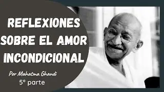 Reflexiones sobre el amor incondicional (5ª parte) - M. Ghandi