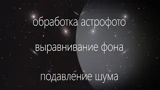 Обработка астрофото. Выравнивание фона. Убираем шум и виньетирование