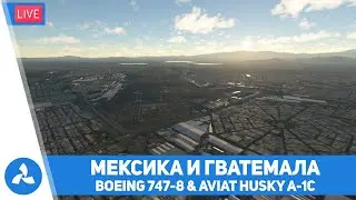 Мексика и Гватемала – Boeing 747-8i & Aviat Husky A-1C – MSFS – VIRTAVIA №536