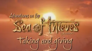Taking and Giving - Adventures on the Sea of Thieves
