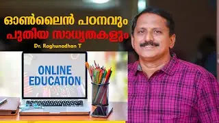 ഓൺലൈൻ പഠനവും പുതിയ സാധ്യതകളും | Dr. Raghunadhan T