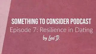 E07: Resilience in Dating | Something to Consider