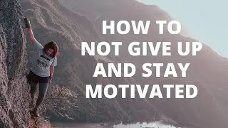 How to Not Give Up and Stay Motivated