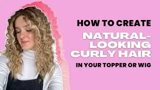 How to Create Naturally Curly Hair in Your Topper or Wig (With Heat)