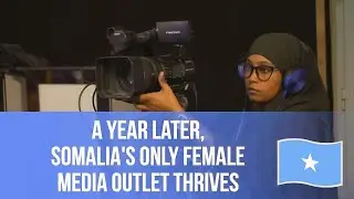 A Year Later, Somalia's Only Female Media Outlet thrives