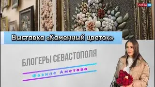 Выставка «Каменный цветок» | Блогеры Севастополя | Аметова Фазиле