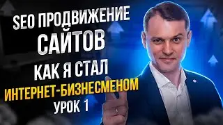 SEO продвижение сайтов: Как я стал интернет бизнесменом! Урок - 1