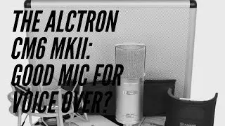 THE ALCTRON CM6 MKII: GOOD MIC FOR VOICE OVER?